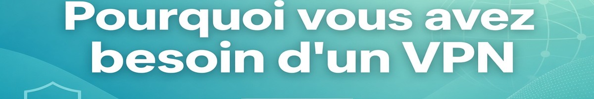 Pourquoi vous avez besoin d'un VPN